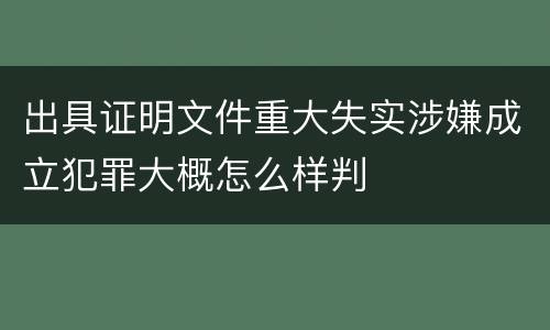 出具证明文件重大失实涉嫌成立犯罪大概怎么样判