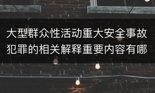 大型群众性活动重大安全事故犯罪的相关解释重要内容有哪些