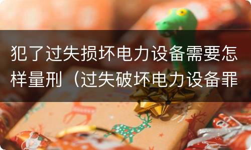 犯了过失损坏电力设备需要怎样量刑（过失破坏电力设备罪立案标准）