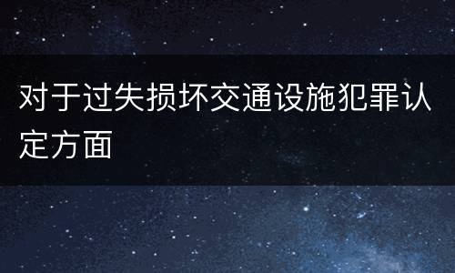 对于过失损坏交通设施犯罪认定方面