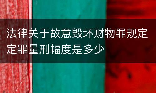 法律关于故意毁坏财物罪规定定罪量刑幅度是多少