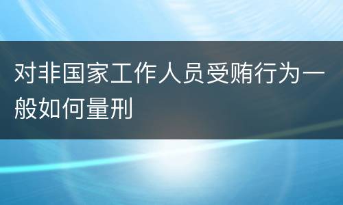 对非国家工作人员受贿行为一般如何量刑