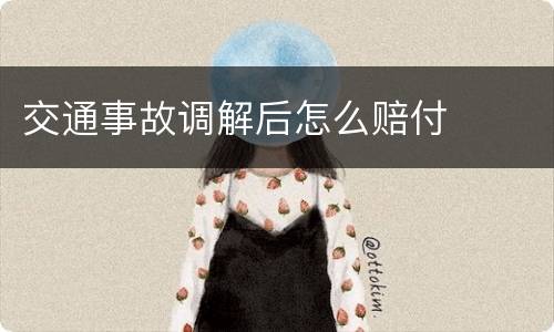 交通事故调解后怎么赔付