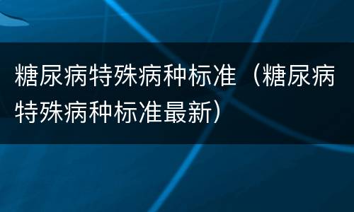 糖尿病特殊病种标准（糖尿病特殊病种标准最新）