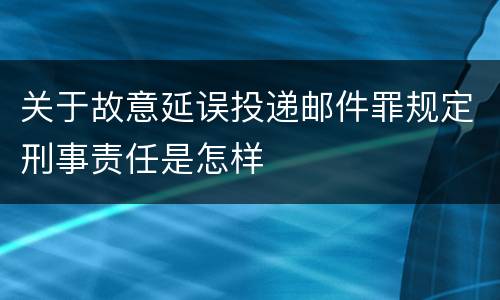 关于故意延误投递邮件罪规定刑事责任是怎样