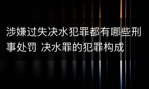 涉嫌过失决水犯罪都有哪些刑事处罚 决水罪的犯罪构成