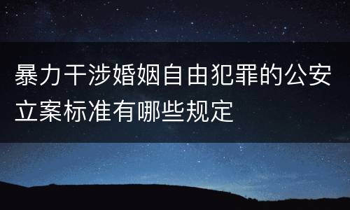 暴力干涉婚姻自由犯罪的公安立案标准有哪些规定
