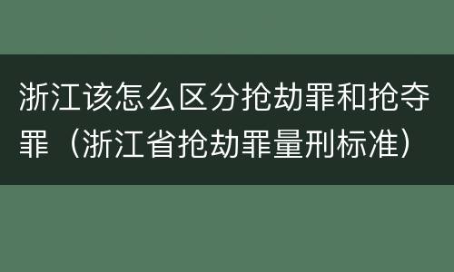 浙江该怎么区分抢劫罪和抢夺罪（浙江省抢劫罪量刑标准）