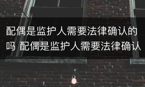 配偶是监护人需要法律确认的吗 配偶是监护人需要法律确认的吗怎么办