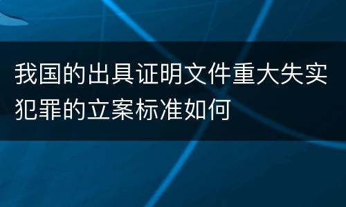 我国的出具证明文件重大失实犯罪的立案标准如何