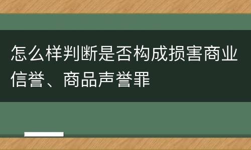 怎么样判断是否构成损害商业信誉、商品声誉罪