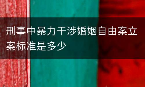 刑事中暴力干涉婚姻自由案立案标准是多少
