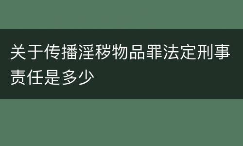 关于传播淫秽物品罪法定刑事责任是多少