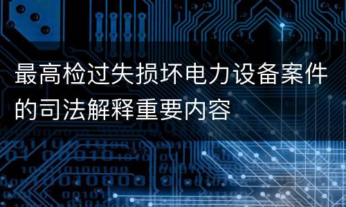 最高检过失损坏电力设备案件的司法解释重要内容