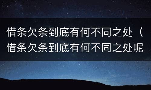 借条欠条到底有何不同之处（借条欠条到底有何不同之处呢）