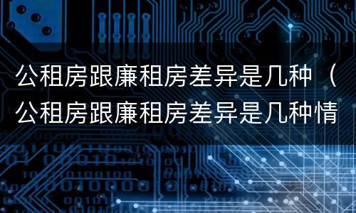 公租房跟廉租房差异是几种（公租房跟廉租房差异是几种情况）