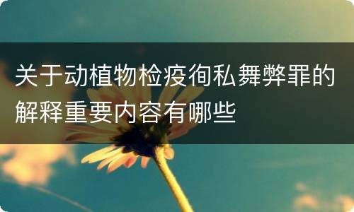 关于动植物检疫徇私舞弊罪的解释重要内容有哪些