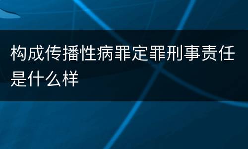 构成传播性病罪定罪刑事责任是什么样