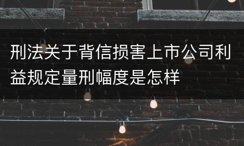 刑法关于背信损害上市公司利益规定量刑幅度是怎样