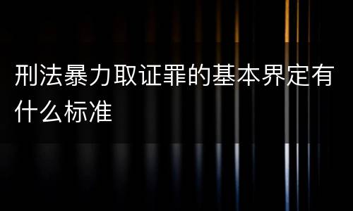 刑法暴力取证罪的基本界定有什么标准