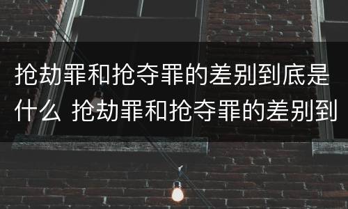 抢劫罪和抢夺罪的差别到底是什么 抢劫罪和抢夺罪的差别到底是什么呢