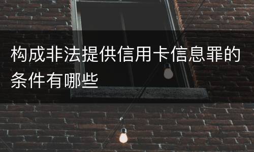 构成非法提供信用卡信息罪的条件有哪些