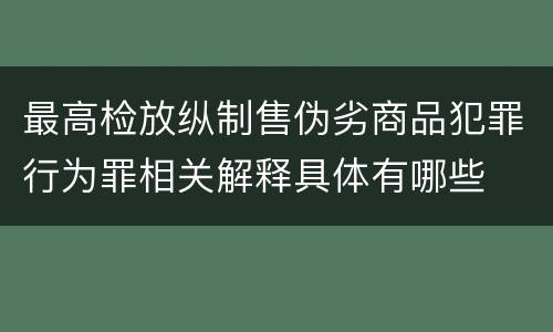 最高检放纵制售伪劣商品犯罪行为罪相关解释具体有哪些
