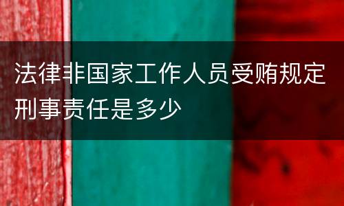 法律非国家工作人员受贿规定刑事责任是多少