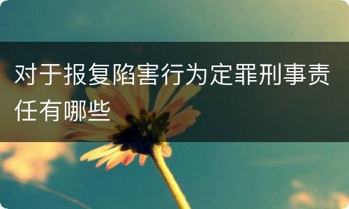 对于报复陷害行为定罪刑事责任有哪些