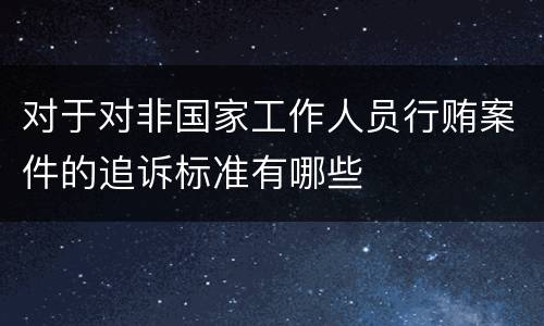 对于对非国家工作人员行贿案件的追诉标准有哪些