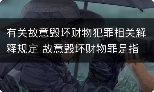 有关故意毁坏财物犯罪相关解释规定 故意毁坏财物罪是指