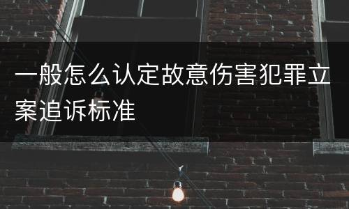 一般怎么认定故意伤害犯罪立案追诉标准