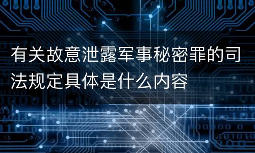有关故意泄露军事秘密罪的司法规定具体是什么内容