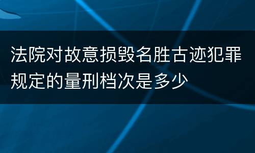 法院对故意损毁名胜古迹犯罪规定的量刑档次是多少