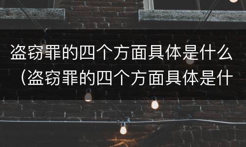 盗窃罪的四个方面具体是什么（盗窃罪的四个方面具体是什么内容）