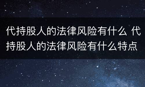 代持股人的法律风险有什么 代持股人的法律风险有什么特点