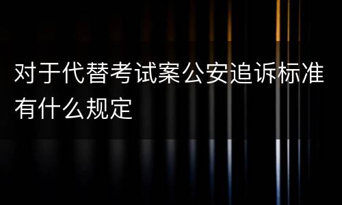 对于代替考试案公安追诉标准有什么规定