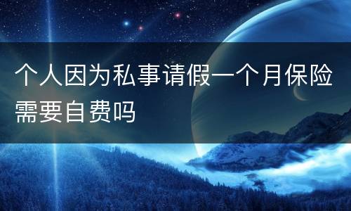个人因为私事请假一个月保险需要自费吗