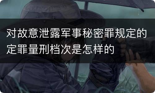 对故意泄露军事秘密罪规定的定罪量刑档次是怎样的