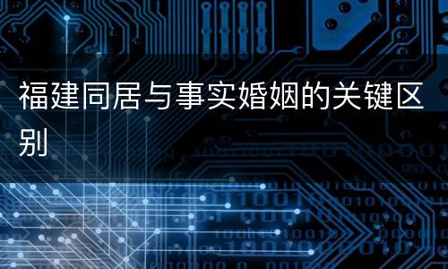 福建同居与事实婚姻的关键区别