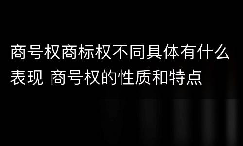 商号权商标权不同具体有什么表现 商号权的性质和特点