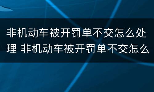 非机动车被开罚单不交怎么处理 非机动车被开罚单不交怎么处理违章
