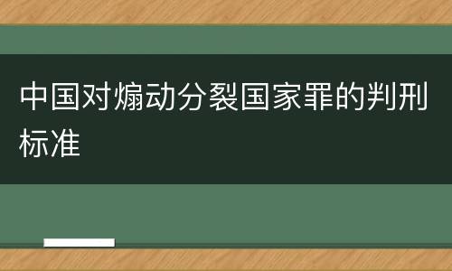 中国对煽动分裂国家罪的判刑标准