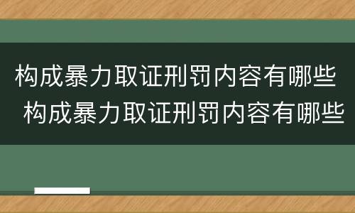 构成暴力取证刑罚内容有哪些 构成暴力取证刑罚内容有哪些呢