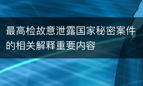 最高检故意泄露国家秘密案件的相关解释重要内容