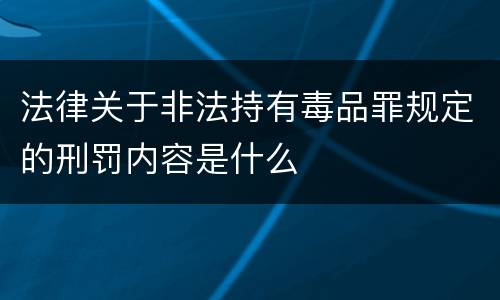 法律关于非法持有毒品罪规定的刑罚内容是什么