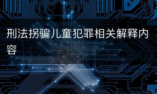 刑法拐骗儿童犯罪相关解释内容