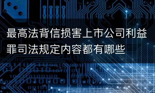 最高法背信损害上市公司利益罪司法规定内容都有哪些
