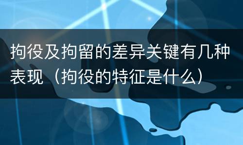 拘役及拘留的差异关键有几种表现（拘役的特征是什么）