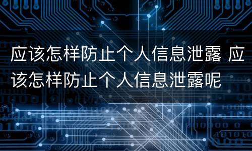 应该怎样防止个人信息泄露 应该怎样防止个人信息泄露呢